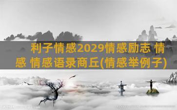 利子情感2029情感励志 情感 情感语录商丘(情感举例子)